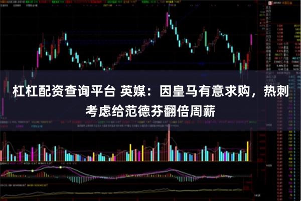 杠杠配资查询平台 英媒：因皇马有意求购，热刺考虑给范德芬翻倍周薪