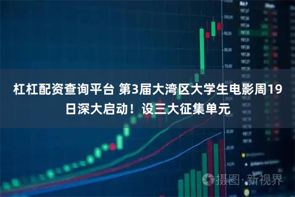 杠杠配资查询平台 第3届大湾区大学生电影周19日深大启动！设三大征集单元