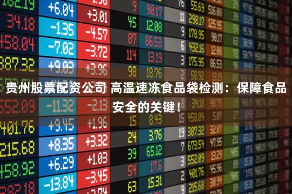 贵州股票配资公司 高温速冻食品袋检测：保障食品安全的关键！
