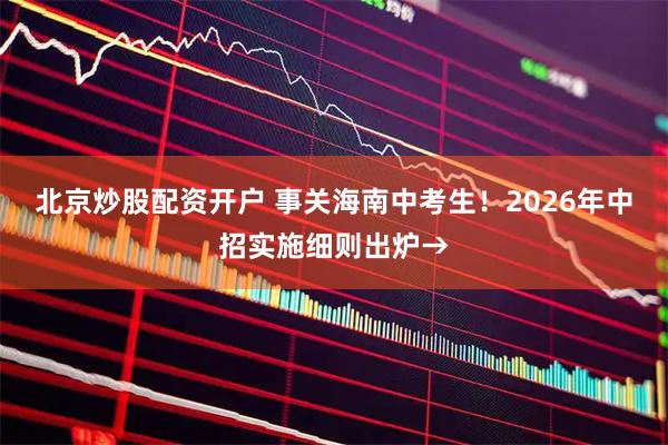北京炒股配资开户 事关海南中考生！2026年中招实施细则出炉→