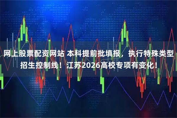网上股票配资网站 本科提前批填报，执行特殊类型招生控制线！江苏2026高校专项有变化！