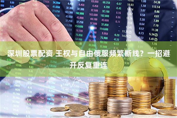 深圳股票配资 王权与自由俄服频繁断线？一招避开反复重连