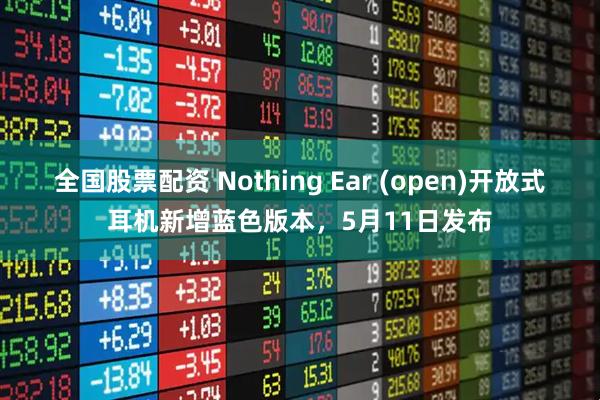 全国股票配资 Nothing Ear (open)开放式耳机新增蓝色版本，5月11日发布