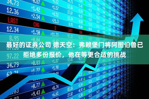 最好的证券公司 德天空：弗赖堡门将阿图伯鲁已拒绝多份报价，他在等更合适的挑战