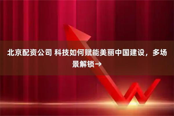 北京配资公司 科技如何赋能美丽中国建设，多场景解锁→