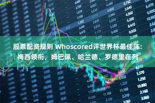 股票配资规则 Whoscored评世界杯最佳阵:梅西领衔，姆巴佩、哈兰德、罗德里在列