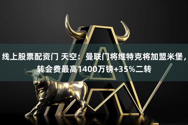 线上股票配资门 天空：曼联门将维特克将加盟米堡，转会费最高1400万镑+35%二转